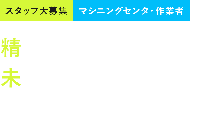 スタッフ大募集 マシニングセンタ・作業者 精密加工で 未来を支える技術者へ